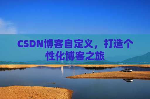 CSDN博客自定义，打造个性化博客之旅