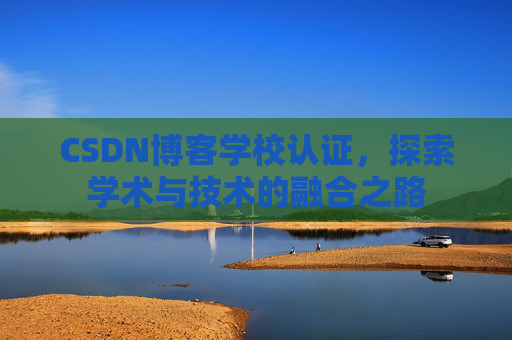 CSDN博客学校认证，探索学术与技术的融合之路