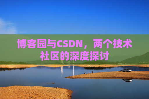 博客园与CSDN，两个技术社区的深度探讨